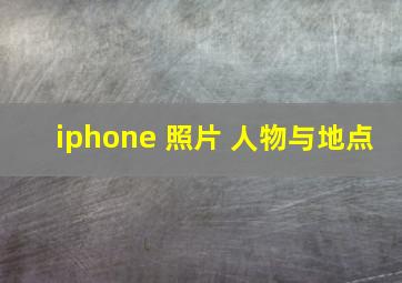 iphone 照片 人物与地点